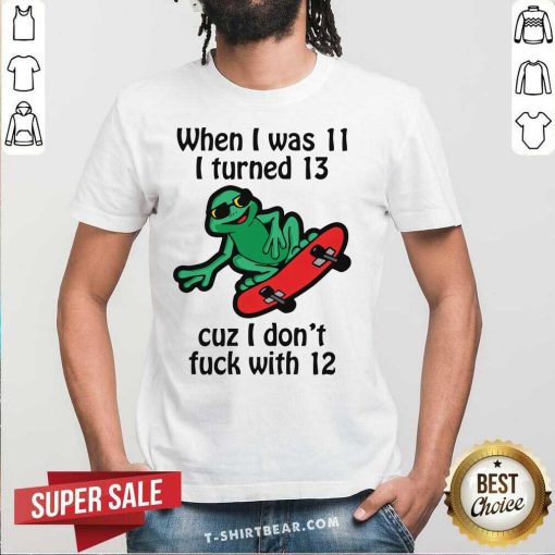 Original When I Was 11 I Turned 13 Cuz I Don't With 12 T-Shirt