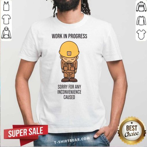 Original Work In Process Sorry For Any Inconvenience Caused T-Shirt