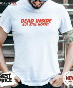 Premium Dead Inside But Still Horny T-Shirt