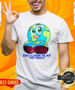 Premium Do I Look Flat To You T-Shirt