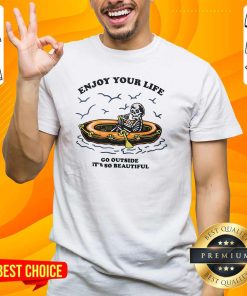 Premium Enjoy Your Life Go Outside It's So Beautiful Skeleton T-Shirt