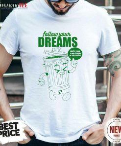 Premium Follow Your Dreams Until You Find Them In The Trash T-Shirt