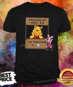 Premium Friendship Help The Teddy Bear Is In T-Shirt