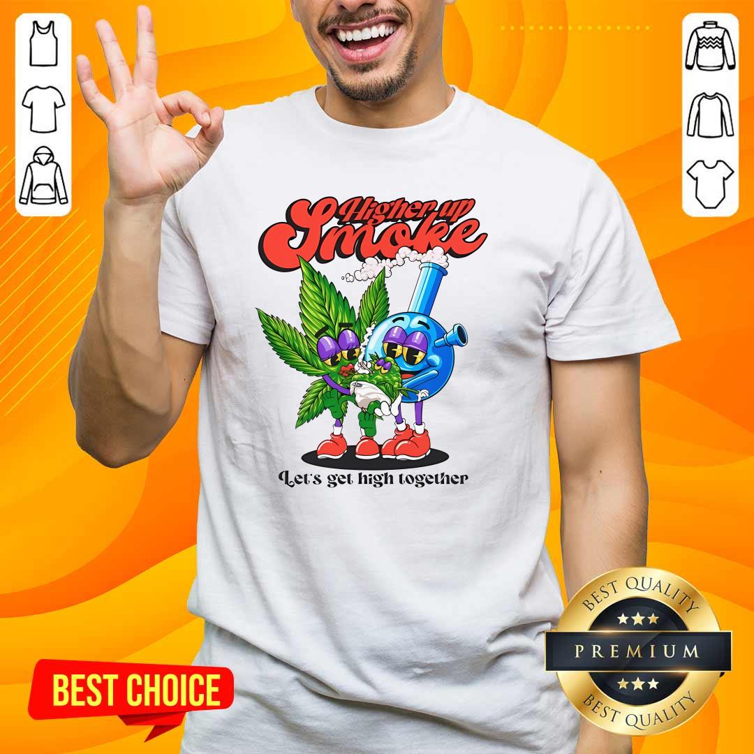Shirt Premium Higher Up Smoke Let's Get High Together T-Shirt