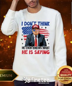 Premium I Don't Think He Even Knows What He Is Saying Trump Sweater