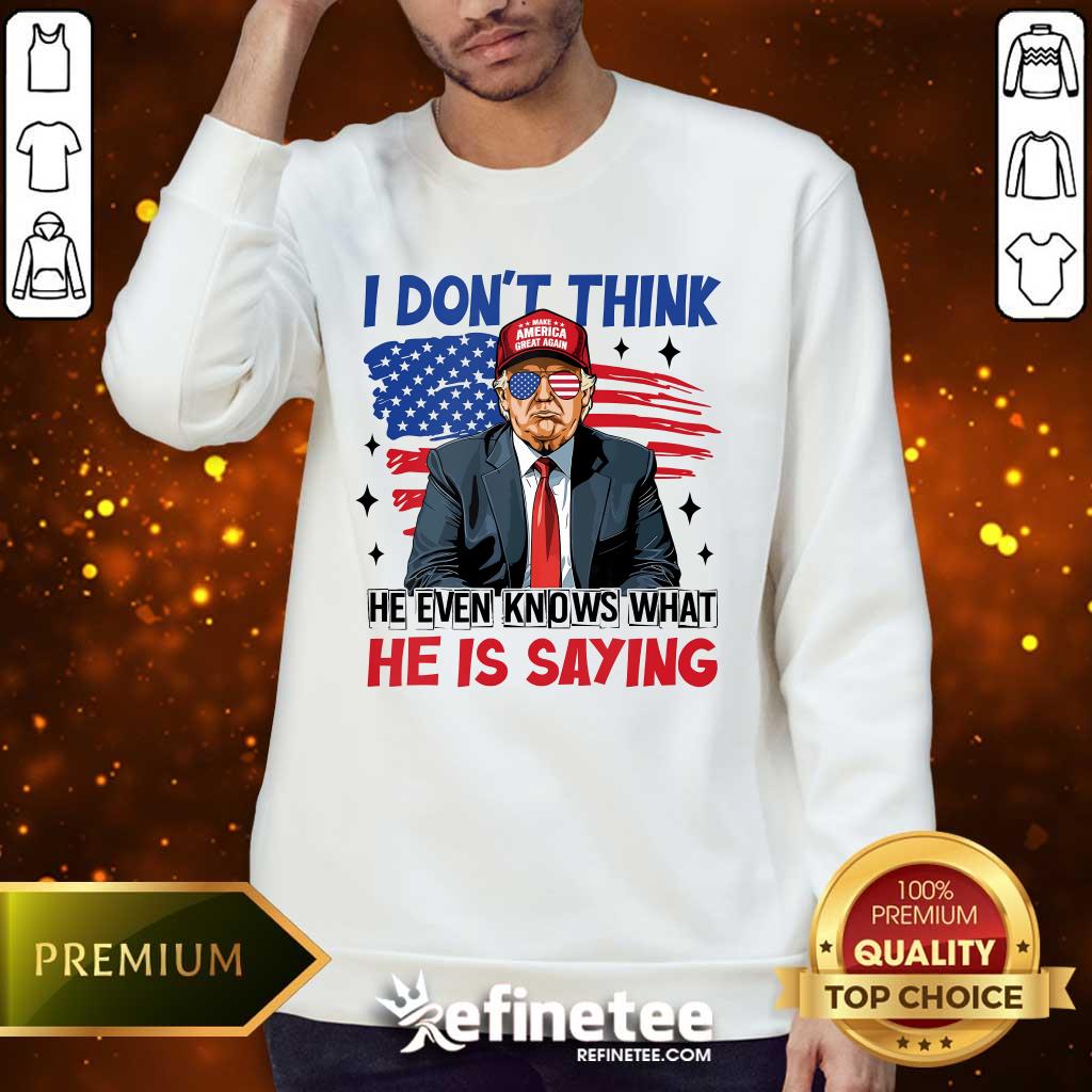 Sweater Premium I Don't Think He Even Knows What He Is Saying Trump Sweater