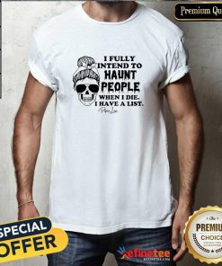 Premium I Fully Intend To Haunt People When I Die I Have A List T-Shirt