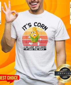 Premium It's Corn A Big Lump With Knobs It Has The Juice T-Shirt