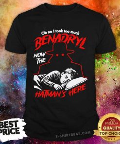 Premium Oh No I Took Too Much Benadryl Now The Hatman's Here T-Shirt