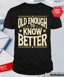 Premium Old Enough To Know Better T-Shirt