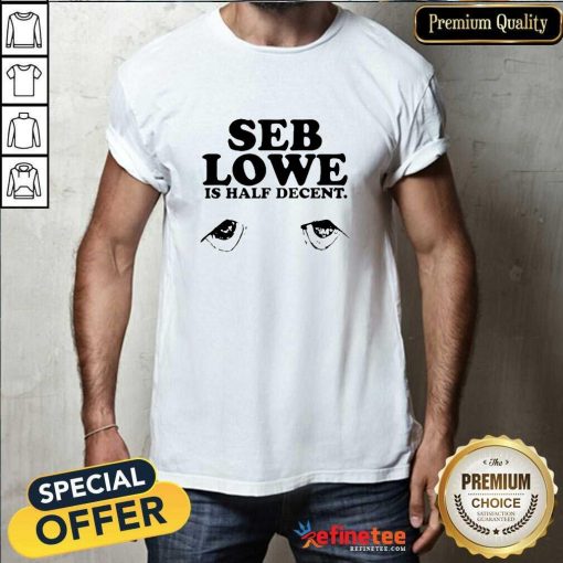 Pretty Eyes Seb Lowe Is Half Decent T-Shirt