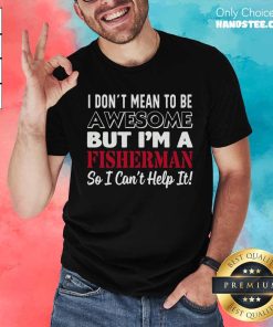 Pretty I'm Awesome But I'm A Fisherman So I Can't Help It T-Shirt
