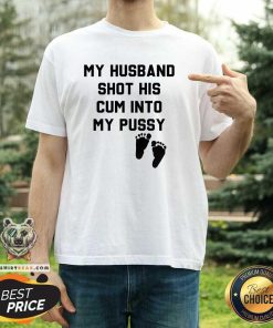 Pretty My Husband Shot His Cum Into My Pussy T-Shirt