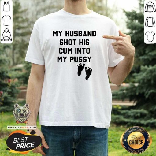 Pretty My Husband Shot His Cum Into My Pussy T-Shirt