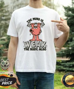 Pretty The Mind Is Weak The Body Also T-Shirt