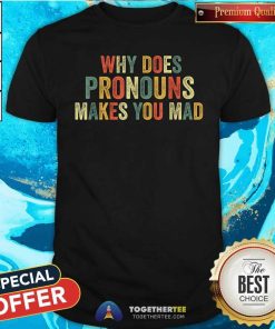 Pretty Why Does Pronouns Makes You Mad T-Shirt