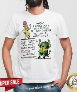 Pretty Wow I Could Just Be Creative All Day Forever T-Shirt