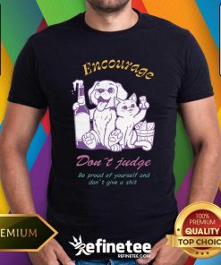 Top Encourage Don't Judge Be Proud Of Youself And Don't Give A Shit T-Shirt