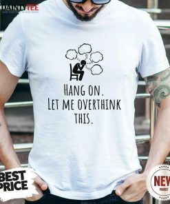 Top Hang On Let Me Overthink This T-Shirt