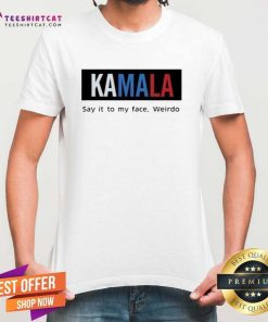 Top Kamala Say It To My Face Weirdo T-Shirt