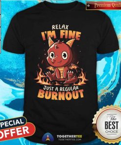 Top Relax I'm Fine Just A Regular Burnout Dragon T-Shirt