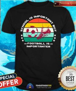 Top School Is Important But Football Is Importanter T-Shirt