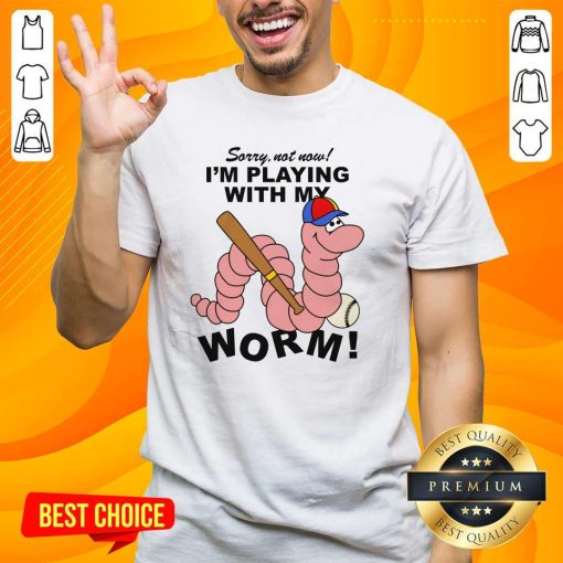 Top Sorry Not Now I'm Playing With My Worm T-Shirt