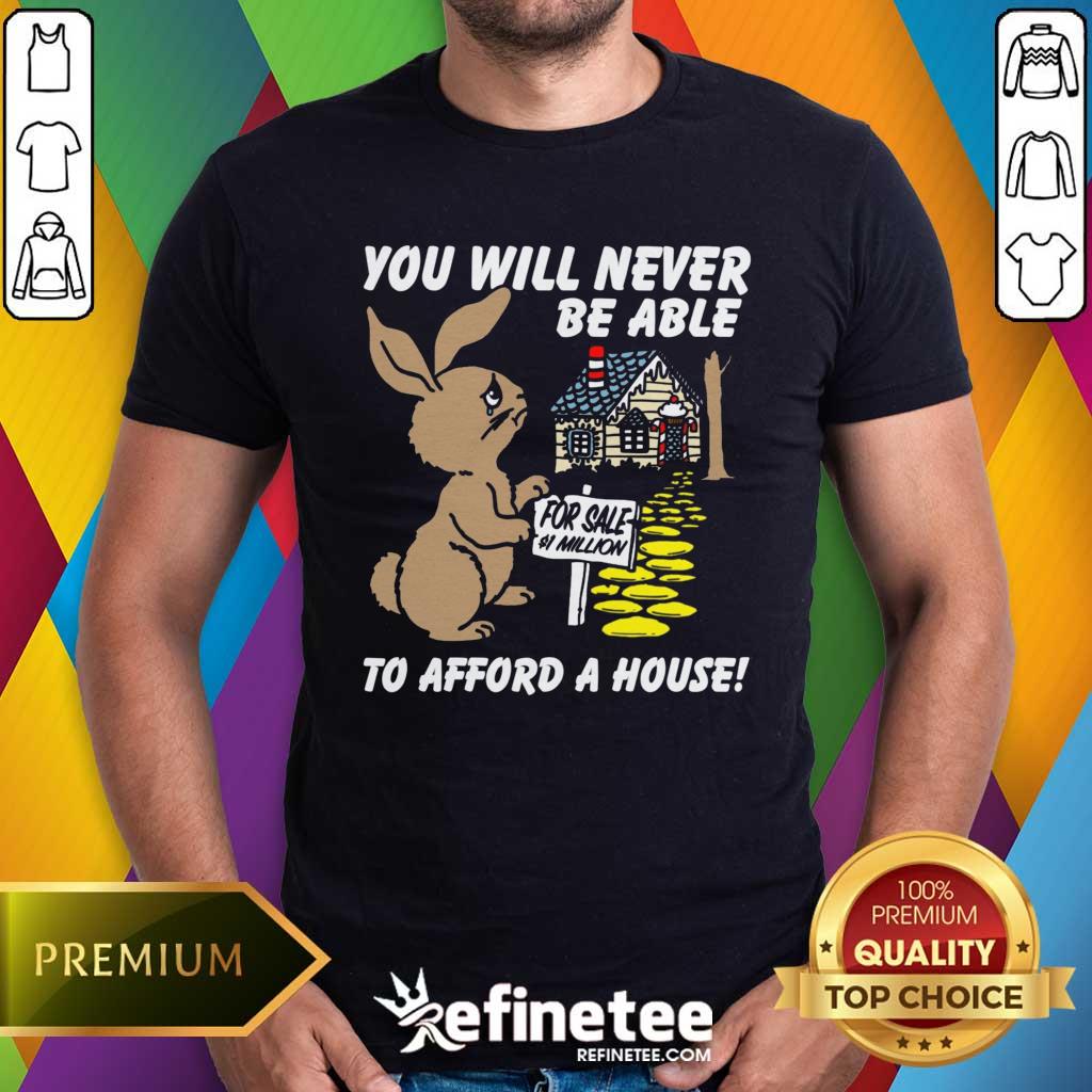 Shirt Top You Will Never Be Able To Afford A House T-Shirt