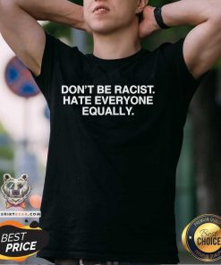 Awesome Don’t Be Racist Hate Everyone Equally T-Shirt