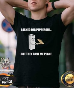 Awesome I Asked For Pepperoni But They Gave Me Plane T-Shirt