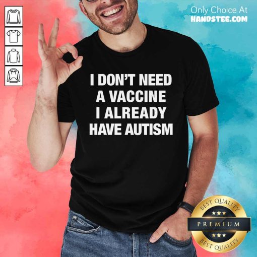 Awesome I Don't Need A Vaccine I Already Have Autism T-Shirt