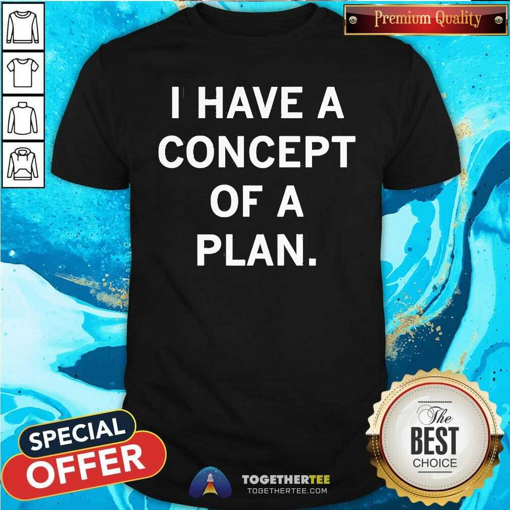 Shirt Awesome I Have A Concept Of A Plan 2024 T-Shirt