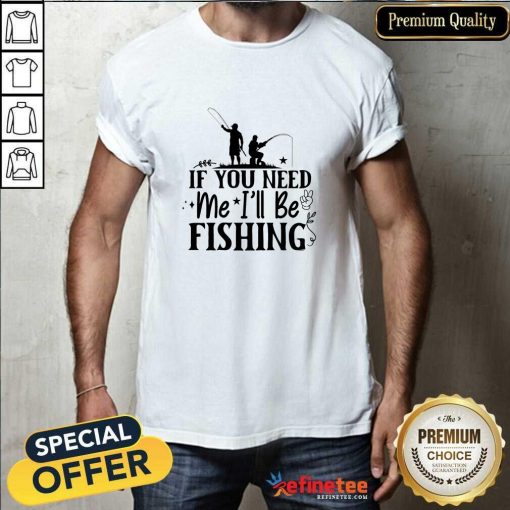 Awesome If You Need Me I'll Be Fishing T-Shirt
