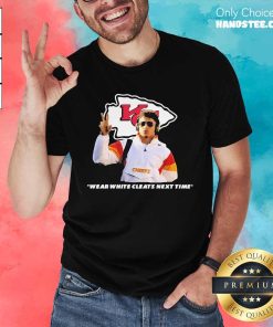 Awesome Kansas City Chiefs Wear White Cleats Next Time T-Shirt