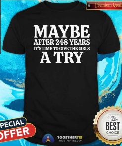 Awesome Maybe After 248 Years It's The Time To Give The Girls A Try T-Shirt