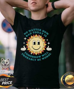 Awesome No Matter How Bad Today Is Tomorrow Will Probably Be Worse T-Shirt