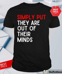 Awesome Simply Put They Are Out Of Their Minds T-Shirt