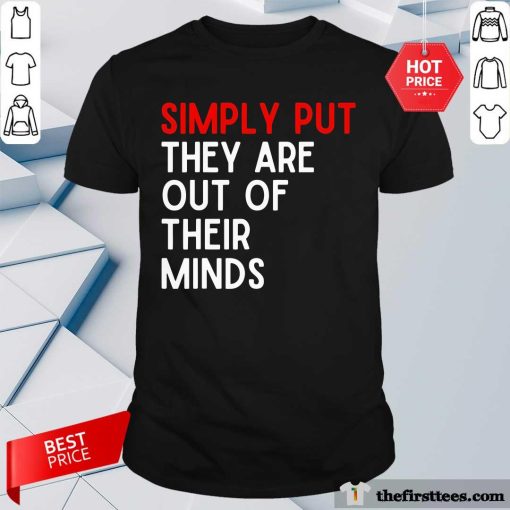 Awesome Simply Put They Are Out Of Their Minds T-Shirt