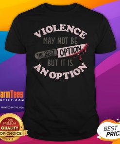 Awesome Violence May Not Be The Best Option But It Is An Option T-Shirt
