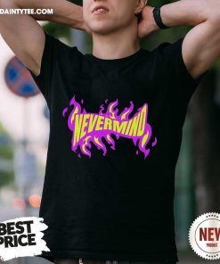 Funny Fire Nevermind T-Shirt