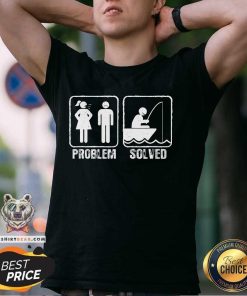 Funny Fishermen Yelling Wife Problem Solved T-Shirt