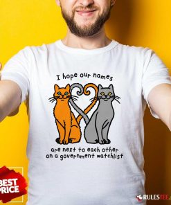 Funny I Hope Our Names Are Next To Each Other On A Government Watchlist T-Shirt