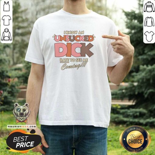 Funny I Know An Unsucked Dick Hate To See Me Coming T-Shirt
