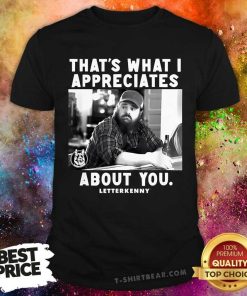 Funny That's What I Appreciates About You Letter Kenny T-Shirt