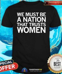 Funny We Must Be A Nation That Trusts Women T-Shirt