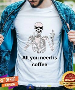 Good All You Need Is Coffee Skeleton T-Shirt