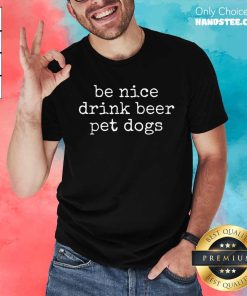 Good Be Nice Drink Beer Pet Dogs T-Shirt