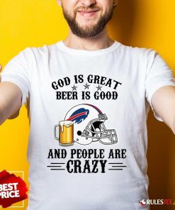 Good Buffalo Bills God Is Great Beer Is Good And People Are Crazy Football NFL T-Shirt
