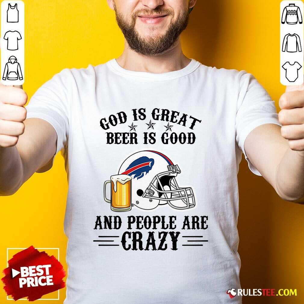 Shirt Good Buffalo Bills God Is Great Beer Is Good And People Are Crazy Football NFL T-Shirt