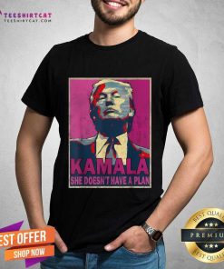 Good Donald Trump Kamala She Doesn't Have A Plan T-Shirt